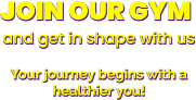 JOIN OUR GYM and get in shape with usYour journey begins with a healthier you!   JOIN OUR GYM and get in shape with usYour journey begins with a healthier you!   JOIN OUR GYM and get in shape with usYour journey begins with a healthier you!